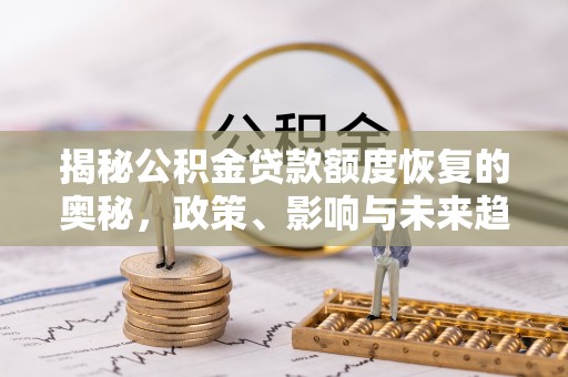 定边揭秘公积金贷款额度恢复的奥秘，政策、影响与未来趋势