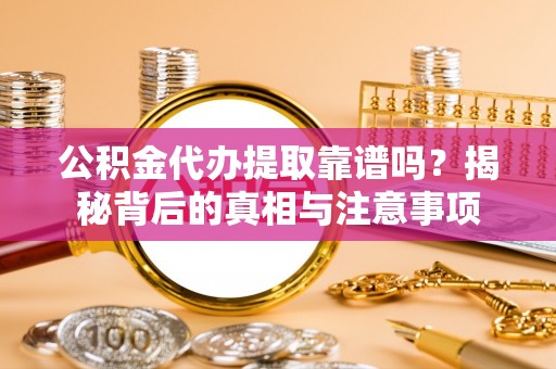 定边公积金代办提取靠谱吗？揭秘背后的真相与注意事项