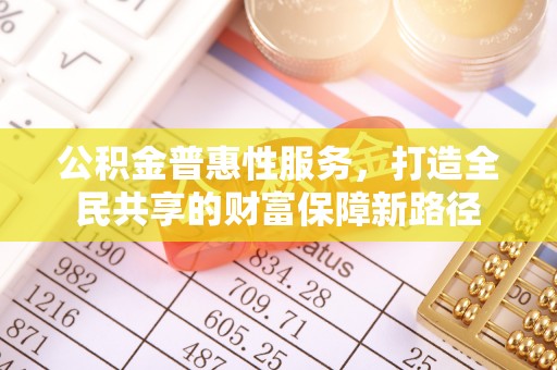 定边公积金普惠性服务，打造全民共享的财富保障新路径