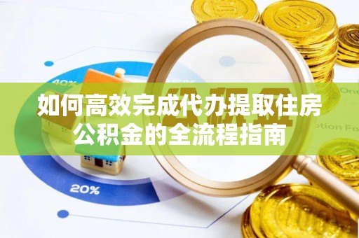 定边如何高效完成代办提取住房公积金的全流程指南
