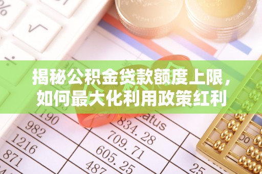 定边揭秘公积金贷款额度上限，如何最大化利用政策红利