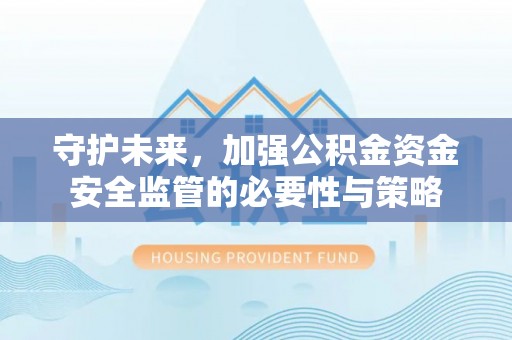定边守护未来，加强公积金资金安全监管的必要性与策略