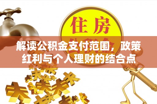 定边解读公积金支付范围，政策红利与个人理财的结合点