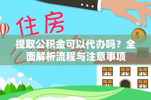 定边提取公积金可以代办吗？全面解析流程与注意事项