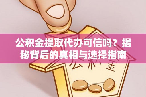 定边公积金提取代办可信吗？揭秘背后的真相与选择指南