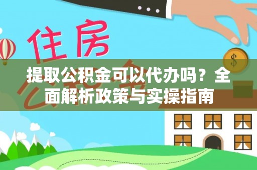 定边提取公积金可以代办吗？全面解析政策与实操指南