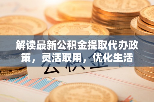 定边解读最新公积金提取代办政策，灵活取用，优化生活