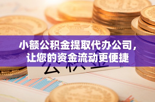定边小额公积金提取代办公司，让您的资金流动更便捷