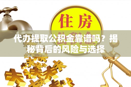 定边代办提取公积金靠谱吗？揭秘背后的风险与选择