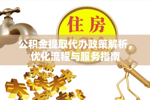 定边公积金提取代办政策解析，优化流程与服务指南