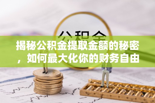 定边揭秘公积金提取金额的秘密，如何最大化你的财务自由