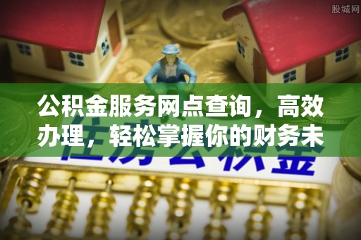 定边公积金服务网点查询，高效办理，轻松掌握你的财务未来