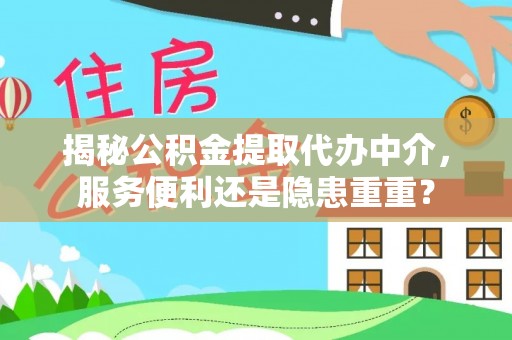 定边揭秘公积金提取代办中介，服务便利还是隐患重重？