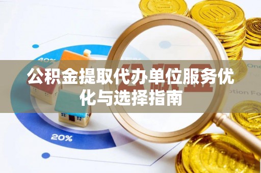 定边公积金提取代办单位服务优化与选择指南