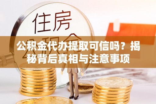 定边公积金代办提取可信吗？揭秘背后真相与注意事项