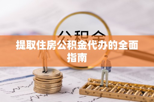 定边提取住房公积金代办的全面指南