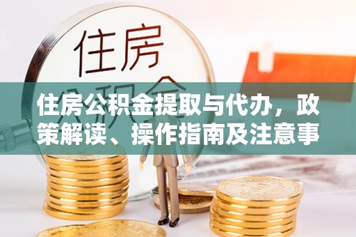 定边住房公积金提取与代办，政策解读、操作指南及注意事项