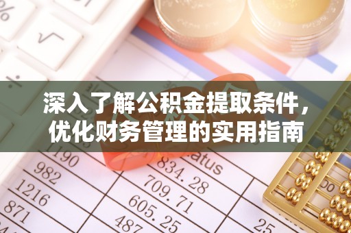 定边深入了解公积金提取条件，优化财务管理的实用指南