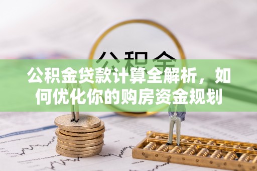 定边公积金贷款计算全解析，如何优化你的购房资金规划