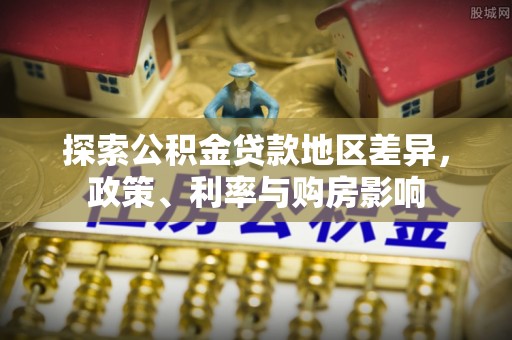 定边探索公积金贷款地区差异，政策、利率与购房影响