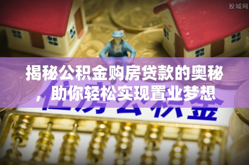 定边揭秘公积金购房贷款的奥秘，助你轻松实现置业梦想