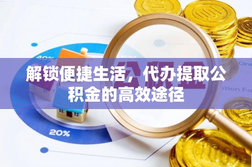 定边解锁便捷生活，代办提取公积金的高效途径