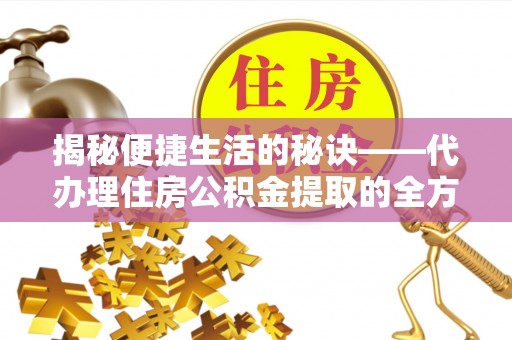 定边揭秘便捷生活的秘诀——代办理住房公积金提取的全方位指南
