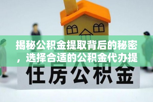 定边揭秘公积金提取背后的秘密，选择合适的公积金代办提取公司是关键