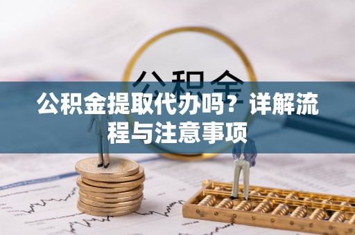 定边公积金提取代办吗？详解流程与注意事项