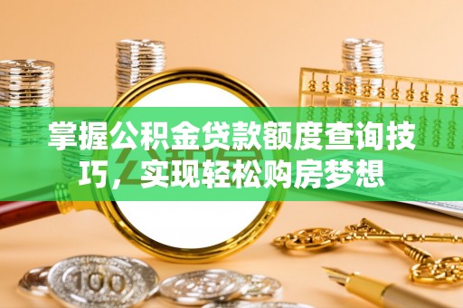 定边掌握公积金贷款额度查询技巧，实现轻松购房梦想