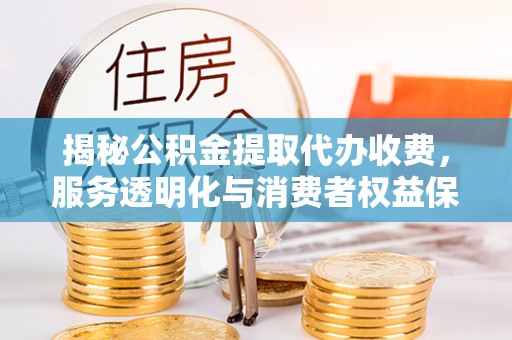 定边揭秘公积金提取代办收费，服务透明化与消费者权益保障