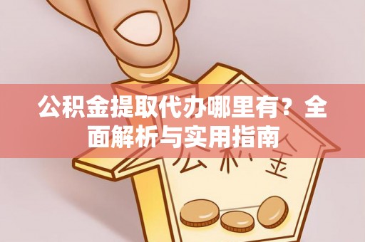 定边公积金提取代办哪里有？全面解析与实用指南