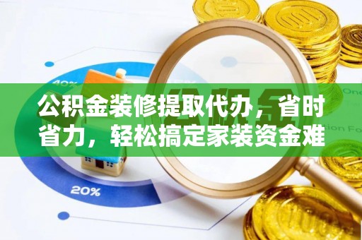 定边公积金装修提取代办，省时省力，轻松搞定家装资金难题