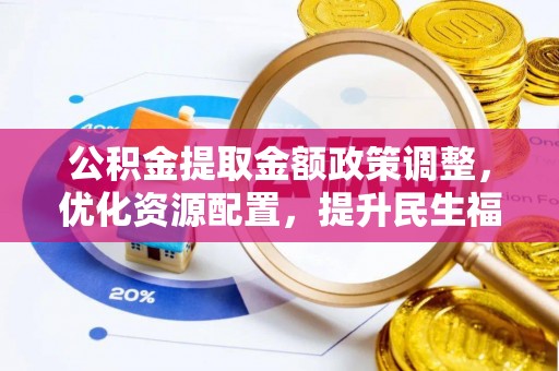 定边公积金提取金额政策调整，优化资源配置，提升民生福祉