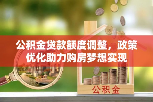 定边公积金贷款额度调整，政策优化助力购房梦想实现