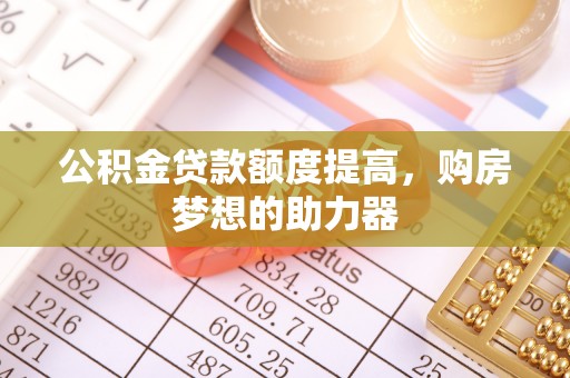 定边公积金贷款额度提高，购房梦想的助力器