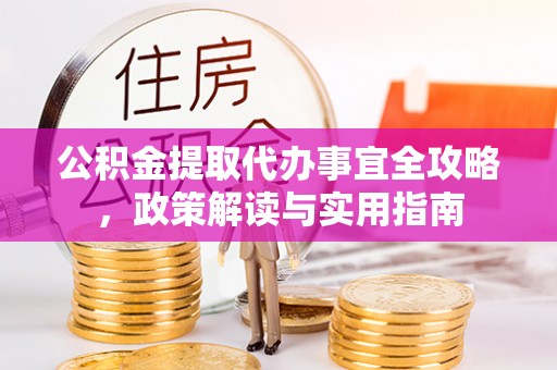 定边公积金提取代办事宜全攻略，政策解读与实用指南