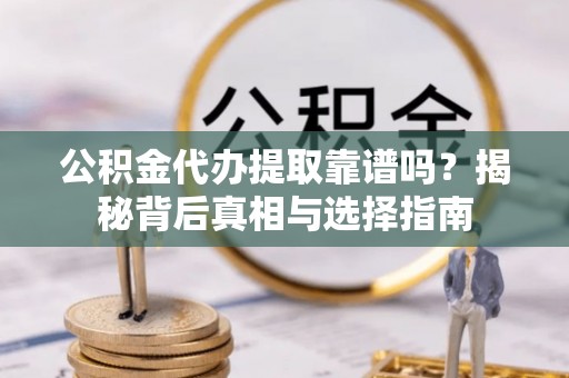 定边公积金代办提取靠谱吗？揭秘背后真相与选择指南
