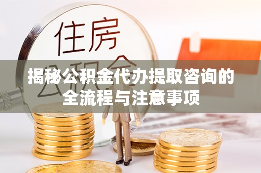 定边揭秘公积金代办提取咨询的全流程与注意事项