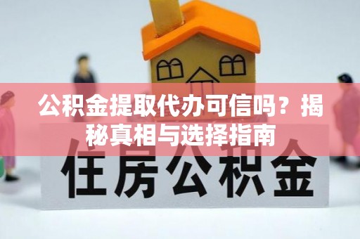 定边公积金提取代办可信吗？揭秘真相与选择指南