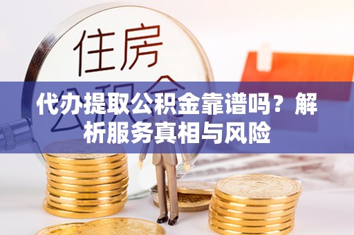 定边代办提取公积金靠谱吗？解析服务真相与风险