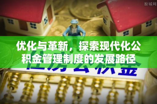 定边优化与革新，探索现代化公积金管理制度的发展路径