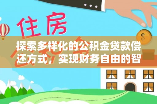 定边探索多样化的公积金贷款偿还方式，实现财务自由的智慧选择