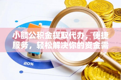定边小额公积金提取代办，便捷服务，轻松解决你的资金需求