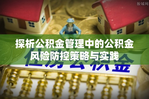定边探析公积金管理中的公积金风险防控策略与实践