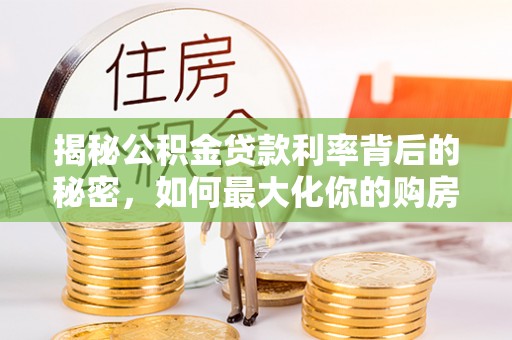 定边揭秘公积金贷款利率背后的秘密，如何最大化你的购房优势