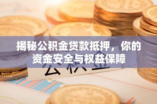定边揭秘公积金贷款抵押，你的资金安全与权益保障