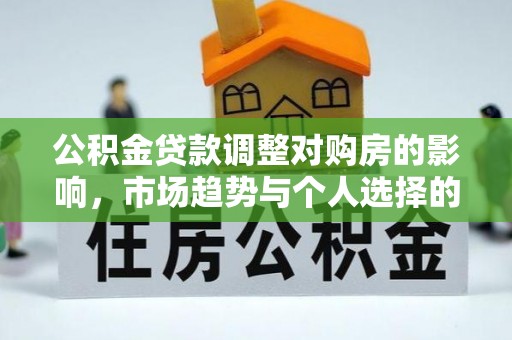 定边公积金贷款调整对购房的影响，市场趋势与个人选择的深度解析