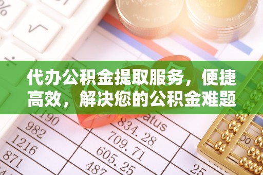 定边代办公积金提取服务，便捷高效，解决您的公积金难题