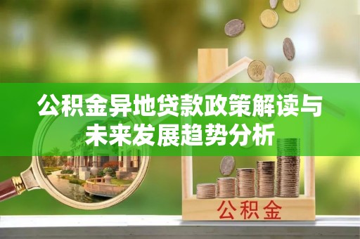 定边公积金异地贷款政策解读与未来发展趋势分析